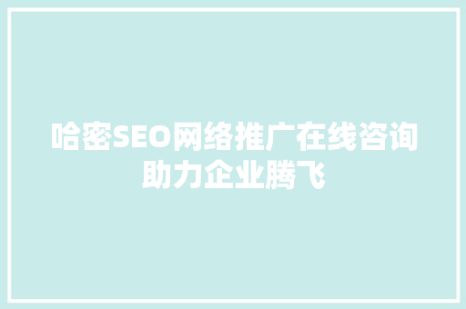 哈密SEO网络推广在线咨询助力企业腾飞