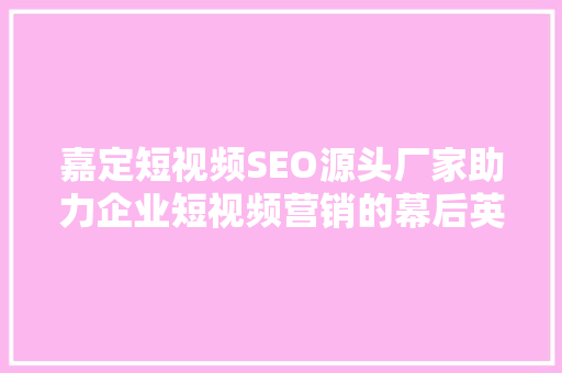 嘉定短视频SEO源头厂家助力企业短视频营销的幕后英雄 小程序开发