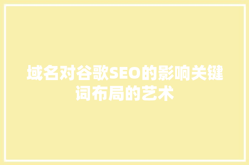 域名对谷歌SEO的影响关键词布局的艺术 英文谷歌算法