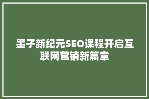 墨子新纪元SEO课程开启互联网营销新篇章