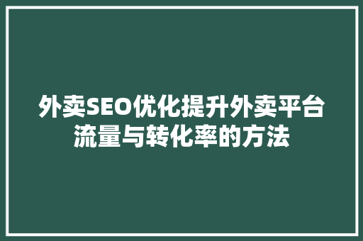 外卖SEO优化提升外卖平台流量与转化率的方法