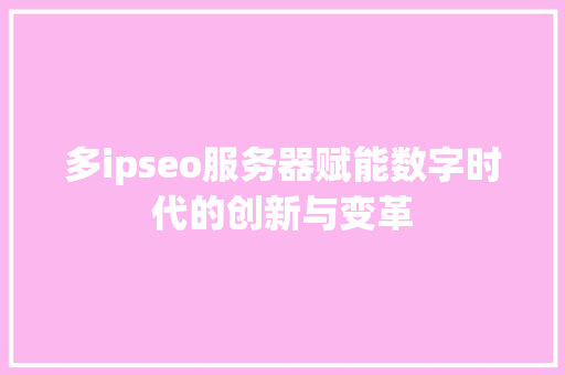 多ipseo服务器赋能数字时代的创新与变革
