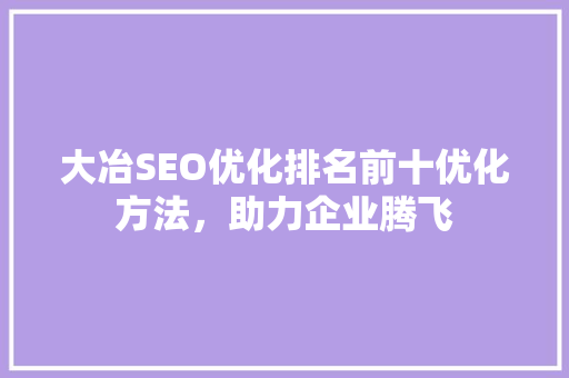 大冶SEO优化排名前十优化方法，助力企业腾飞