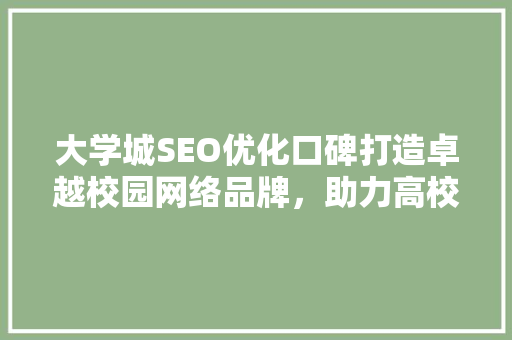 大学城SEO优化口碑打造卓越校园网络品牌，助力高校发展 AI技术学习