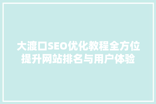 大渡口SEO优化教程全方位提升网站排名与用户体验