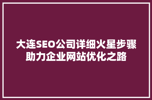 大连SEO公司详细火星步骤助力企业网站优化之路 小程序开发