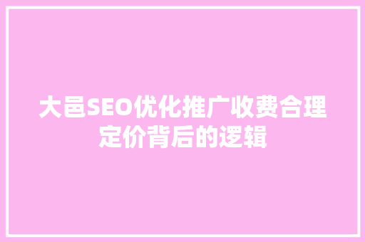 大邑SEO优化推广收费合理定价背后的逻辑