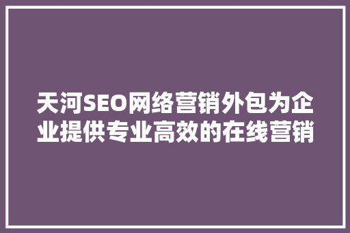天河SEO网络营销外包为企业提供专业高效的在线营销解决方法 小程序开发