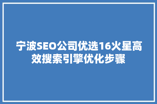宁波SEO公司优选16火星高效搜索引擎优化步骤