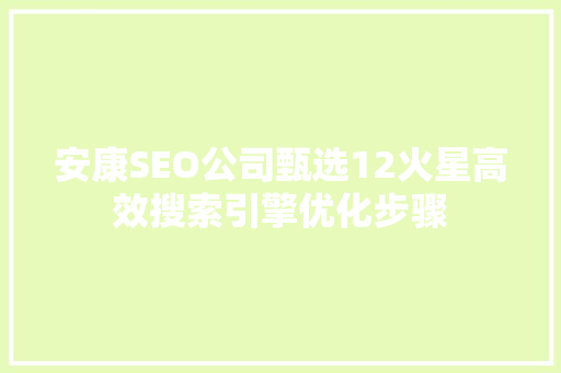安康SEO公司甄选12火星高效搜索引擎优化步骤