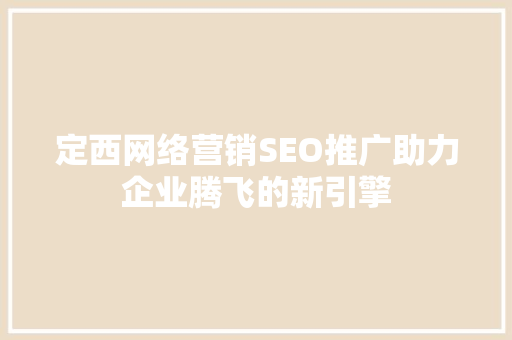 定西网络营销SEO推广助力企业腾飞的新引擎