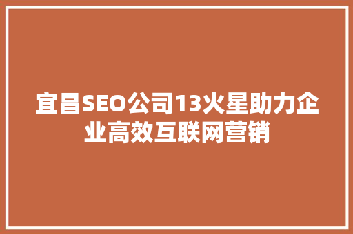 宜昌SEO公司13火星助力企业高效互联网营销