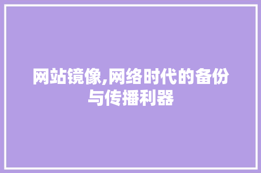 网站镜像,网络时代的备份与传播利器
