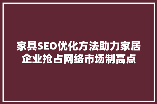 家具SEO优化方法助力家居企业抢占网络市场制高点 百度算法