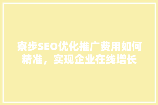 寮步SEO优化推广费用如何精准，实现企业在线增长 小程序开发