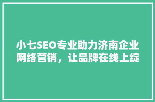 小七SEO专业助力济南企业网络营销，让品牌在线上绽放光芒