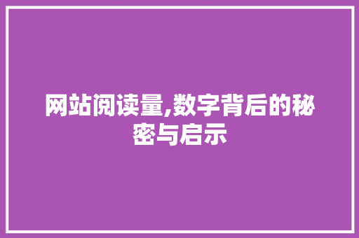 网站阅读量,数字背后的秘密与启示 网站阅读量,数字背后的秘密与启示 百度算法