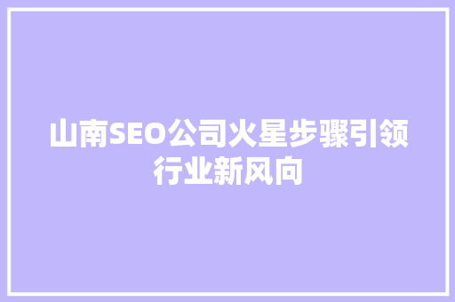山南SEO公司火星步骤引领行业新风向