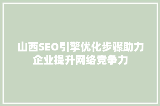 山西SEO引擎优化步骤助力企业提升网络竞争力 seo技术
