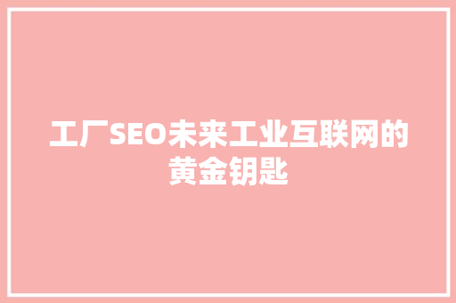 工厂SEO未来工业互联网的黄金钥匙 seo技术
