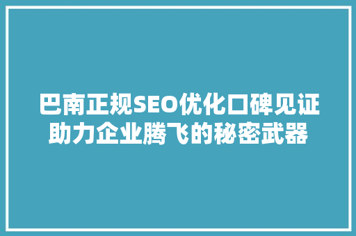 巴南正规SEO优化口碑见证助力企业腾飞的秘密武器