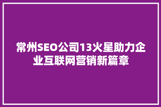 常州SEO公司13火星助力企业互联网营销新篇章