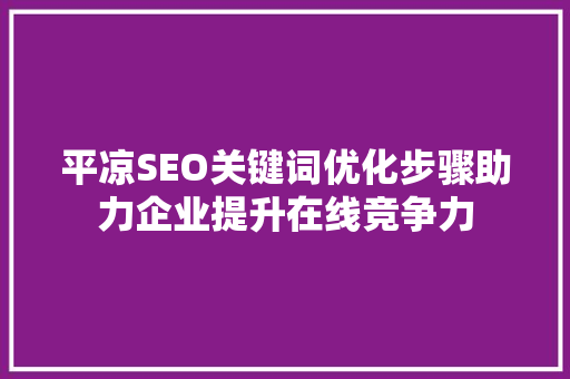 平凉SEO关键词优化步骤助力企业提升在线竞争力