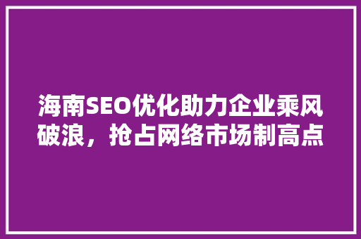 海南SEO优化助力企业乘风破浪，抢占网络市场制高点