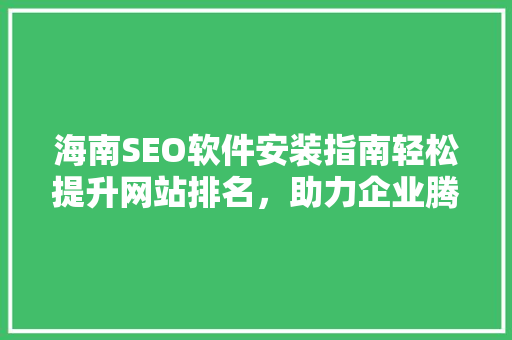 海南SEO软件安装指南轻松提升网站排名，助力企业腾飞