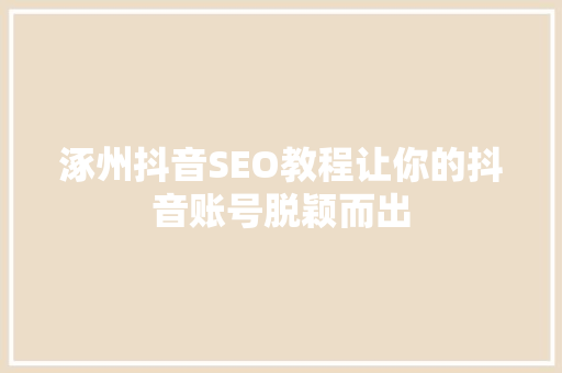 涿州抖音SEO教程让你的抖音账号脱颖而出