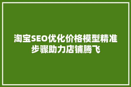 淘宝SEO优化价格模型精准步骤助力店铺腾飞