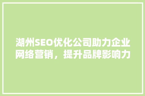 湖州SEO优化公司助力企业网络营销，提升品牌影响力
