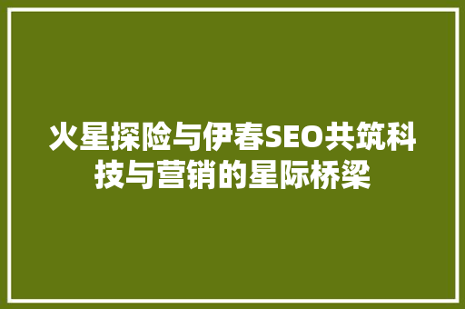 火星探险与伊春SEO共筑科技与营销的星际桥梁