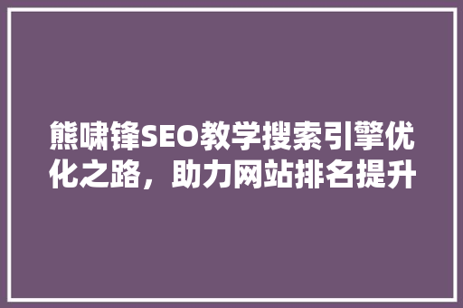 熊啸锋SEO教学搜索引擎优化之路，助力网站排名提升