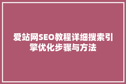 爱站网SEO教程详细搜索引擎优化步骤与方法