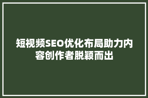 短视频SEO优化布局助力内容创作者脱颖而出