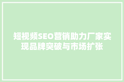 短视频SEO营销助力厂家实现品牌突破与市场扩张