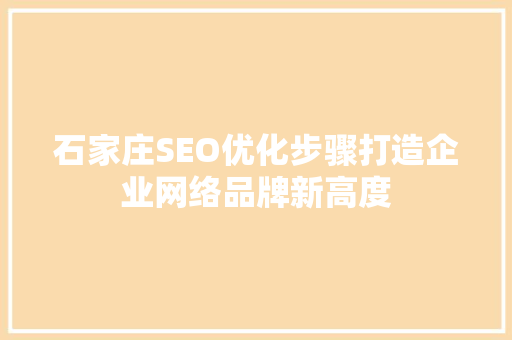 石家庄SEO优化步骤打造企业网络品牌新高度