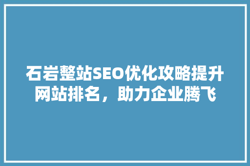 石岩整站SEO优化攻略提升网站排名，助力企业腾飞