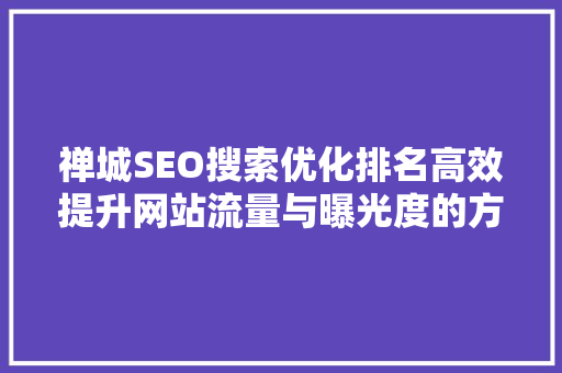 禅城SEO搜索优化排名高效提升网站流量与曝光度的方法