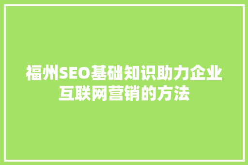 福州SEO基础知识助力企业互联网营销的方法