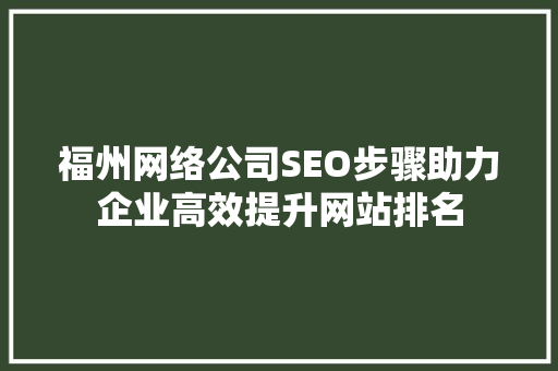 福州网络公司SEO步骤助力企业高效提升网站排名