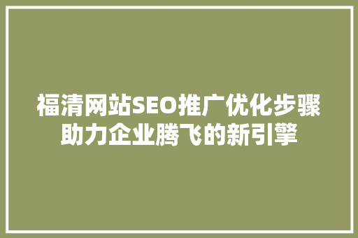 福清网站SEO推广优化步骤助力企业腾飞的新引擎