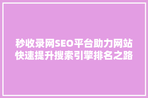 秒收录网SEO平台助力网站快速提升搜索引擎排名之路