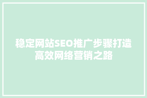 稳定网站SEO推广步骤打造高效网络营销之路 AI技术学习