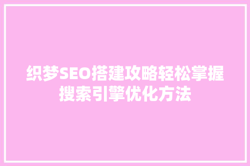 织梦SEO搭建攻略轻松掌握搜索引擎优化方法 360搜优化