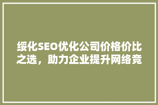 绥化SEO优化公司价格价比之选，助力企业提升网络竞争力