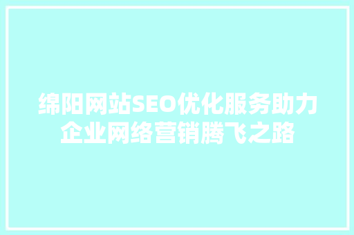绵阳网站SEO优化服务助力企业网络营销腾飞之路