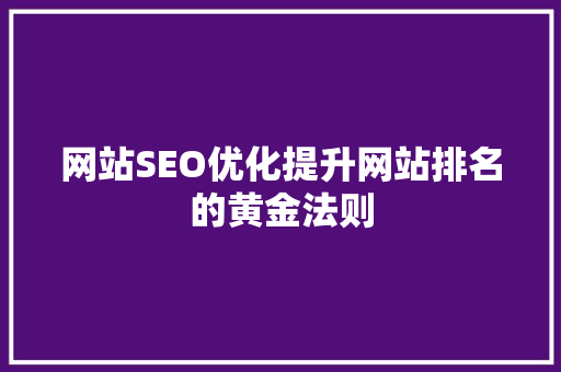 网站SEO优化提升网站排名的黄金法则