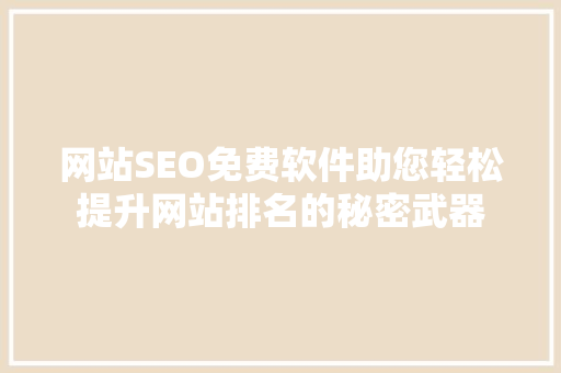 网站SEO免费软件助您轻松提升网站排名的秘密武器